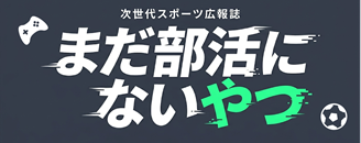 次世代スポーツ広報誌『まだ部活にないやつ』